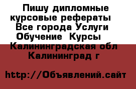 Пишу дипломные курсовые рефераты  - Все города Услуги » Обучение. Курсы   . Калининградская обл.,Калининград г.